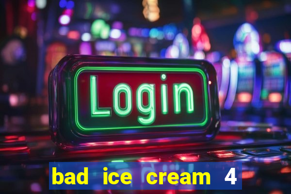 bad ice cream 4 click jogos